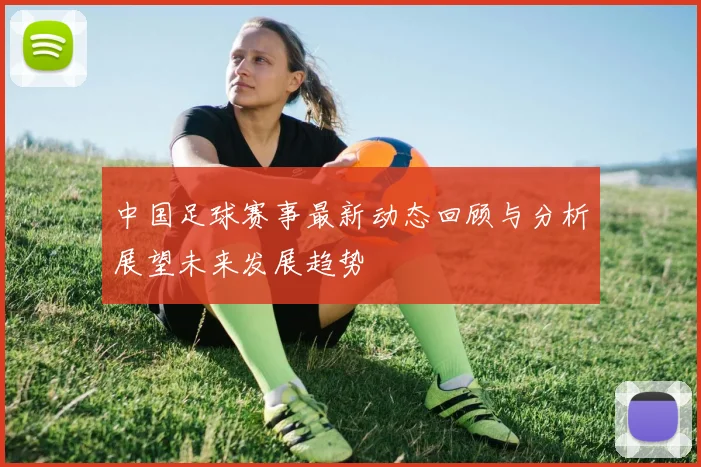 中国足球赛事最新动态回顾与分析展望未来发展趋势
