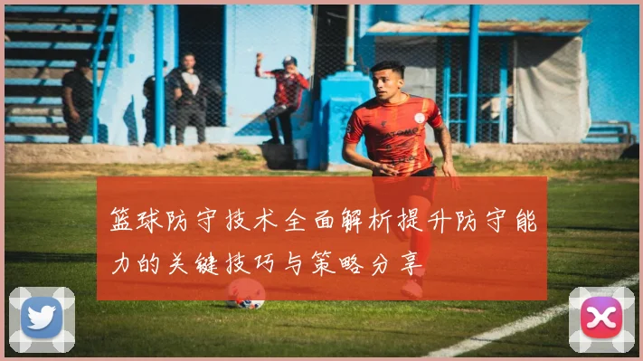 篮球防守技术全面解析提升防守能力的关键技巧与策略分享