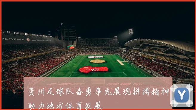 贵州足球队奋勇争先展现拼搏精神助力地方体育发展