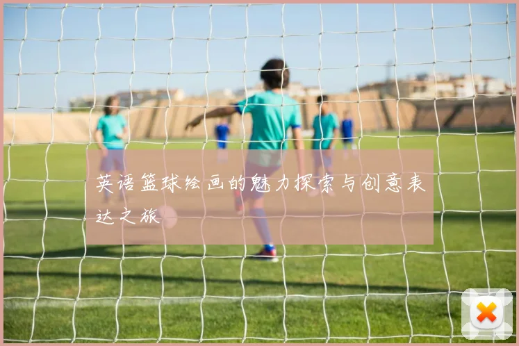 英语篮球绘画的魅力探索与创意表达之旅