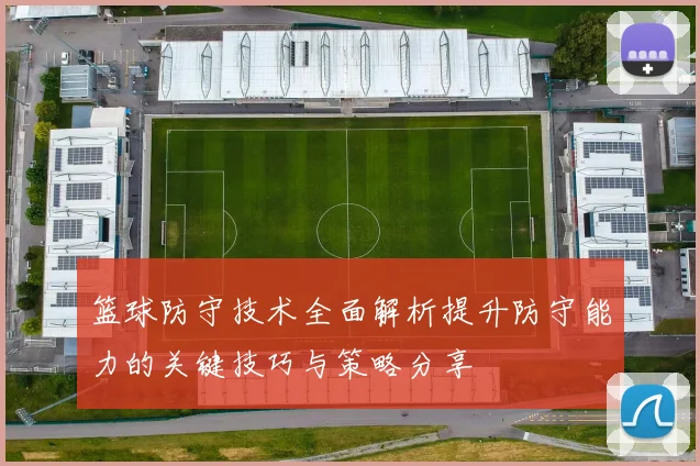 篮球防守技术全面解析提升防守能力的关键技巧与策略分享