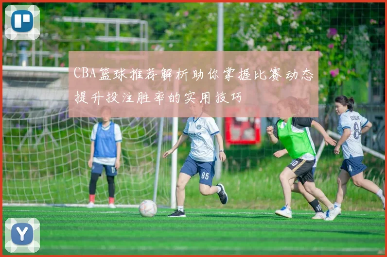 CBA篮球推荐解析助你掌握比赛动态提升投注胜率的实用技巧