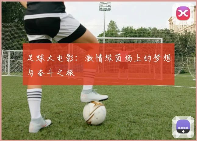 足球大电影：激情绿茵场上的梦想与奋斗之旅