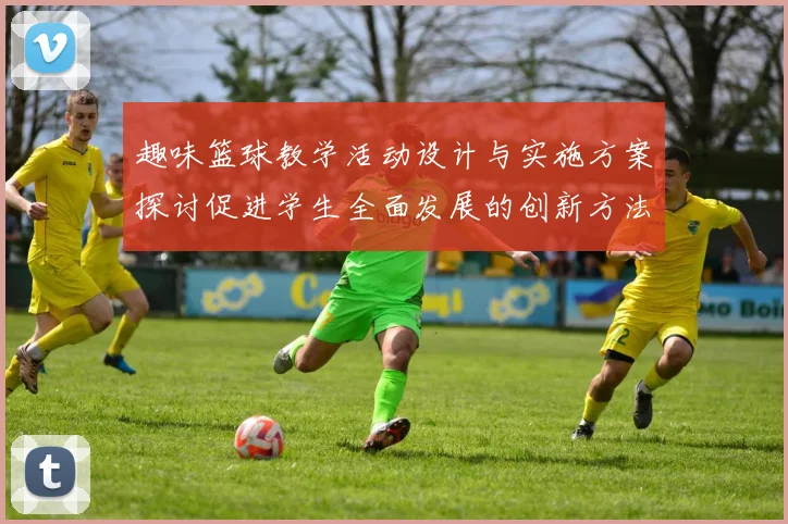 趣味篮球教学活动设计与实施方案探讨促进学生全面发展的创新方法