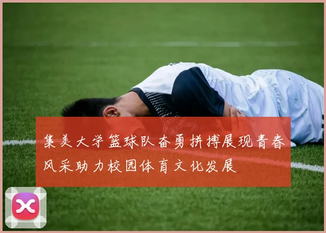 集美大学篮球队奋勇拼搏展现青春风采助力校园体育文化发展