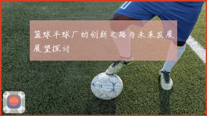 篮球半球厂的创新之路与未来发展展望探讨