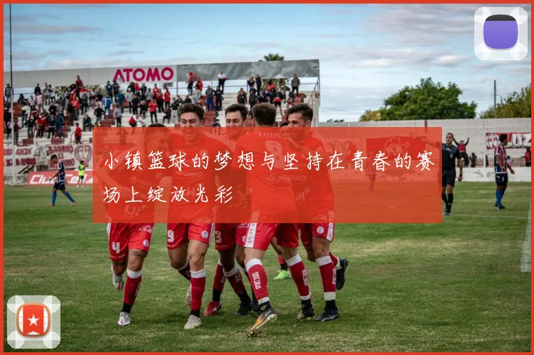 小镇篮球的梦想与坚持在青春的赛场上绽放光彩